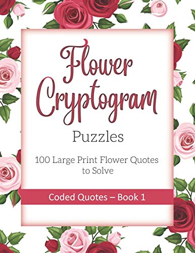 Flower Cryptogram Puzzles 100 Large Print Flower Quotes To Solve Coded Quotes- Book 1: Inspirational Puzzle Book With Hints For Adults
