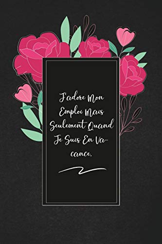 J'Adore Mon Emploi Mais Seulement Quand Je Suis En Vacance.: Envoyez-Le Comme Cadeau ? La Personne Qui Vous Vient ? L'Esprit, Il/Elle Va L'Adorer! (French Edition)