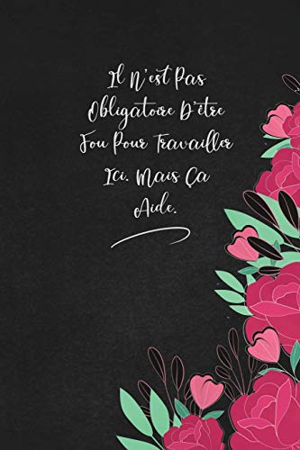 Il N'Est Pas Obligatoire D'?tre Fou Pour Travailler Ici. Mais ?a Aide.: Envoyez-Le Comme Cadeau ? La Personne Qui Vous Vient ? L'Esprit, Il/Elle Va L'Adorer! (French Edition)