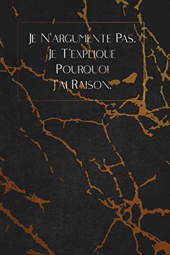 Je N?Argumente Pas. Je T?Explique Pourquoi J?Ai Raison.: Envoyez-Le Comme Cadeau ? La Personne Qui Vous Vient ? L'Esprit, Il/Elle Va L'Adorer! (French Edition) - 9781653357284