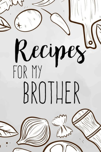 Recipes For My Brother: Family Recipes Book To Write In Your Favorite Cooking Recipes - 100 Pages 6X9 Inches