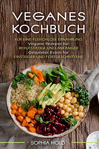 VEGANES KOCHBUCH: fur eine Fleischlose Ernahrung - Vegane Rezepte fur Berufstatige und Anfanger - Gesundes Essen fur Einsteiger und Furtgeschrittene (German Edition)