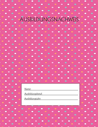 Ausbildungsnachweis: Berichtsheft Ausbildung / Ausbildungsnachweisheft t?glich/w??chentlich / ausreichend f?r 1 Lehrjahr / 1Woche je Seite/ Montag bis Sonntag / Motiv Rosa Punkte (German Edition)