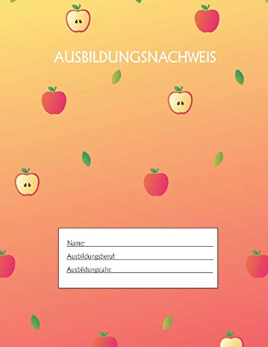 Ausbildungsnachweis: Berichtsheft Ausbildung / Ausbildungsnachweisheft taglich/w??chentlich / ausreichend f??r 1 Lehrjahr / 1Woche je Seite/ Montag bis Sonntag / Motiv Apfel Gelb Orange (German Edition)