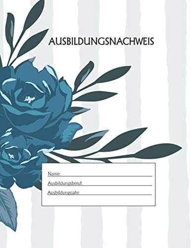 Ausbildungsnachweis: Berichtsheft Ausbildung / Ausbildungsnachweisheft t?glich/w??chentlich / ausreichend f?r 1 Lehrjahr / 1Woche je Seite/ Montag bis ... / Motiv Gestreift Blaue Rose (German Edition)