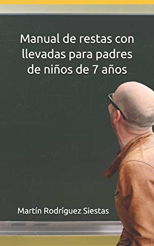 Manual de restas con llevadas para padres de ni??os de 7 a??os: El m?todo definitivo que te ense??ar?? c??mo explicar a tus hijos para que aprendan a ... escolares para padres) (Spanish Edition)