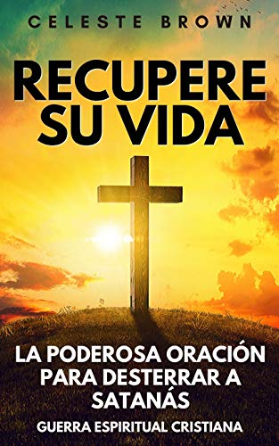Recupere Su Vida: La Poderosa Oración Para Desterrar A Satanás (Libros De Guerra Espiritual Cristiana / Armadura Poderosa Contra Demonios) (Spanish Edition) - 9781657038578