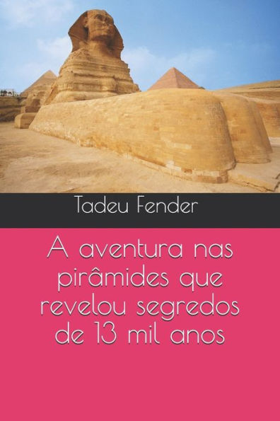 A Aventura Nas PirAmides Que Revelou Segredos De 13 Mil Anos (Portuguese Edition)
