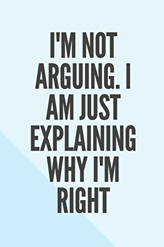 I'm Not Arguing. I Am Just Explaining Why I'm Right - 9781657899995