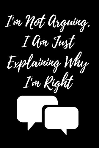 I'm Not Arguing. I Am Just Explaining Why I'm Right - 9781657900363