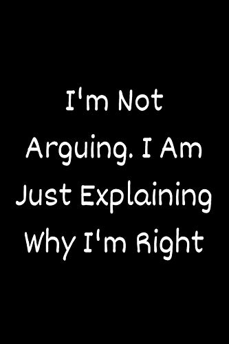 I'm Not Arguing. I Am Just Explaining Why I'm Right - 9781657900462