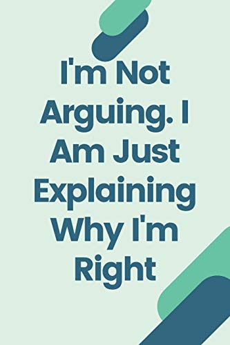 I'm Not Arguing. I Am Just Explaining Why I'm Right - 9781657900523