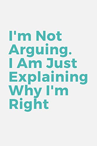 I'm Not Arguing. I Am Just Explaining Why I'm Right - 9781657903081