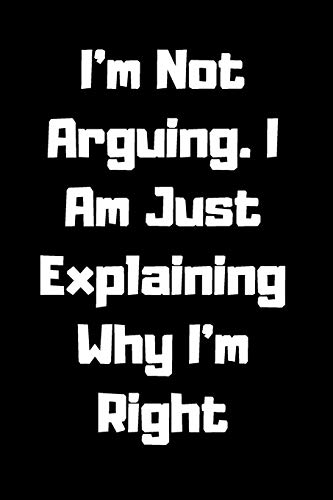 I'm Not Arguing. I Am Just Explaining Why I'm Right - 9781657905061