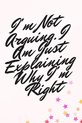 I'm Not Arguing. I Am Just Explaining Why I'm Right - 9781657905085