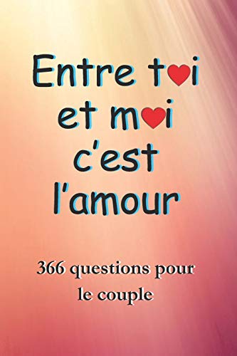 Entre Toi Et Moi c'est l'amour: Ce cadeau pour la St. Valentin contient 366 questions sur la relation, les d??sirs, les envies, les attends, etc. Un ... d'une relation amoureuse. (French Edition)