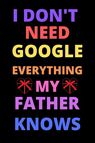i don't need google everything my father knows: Best Gift For Birthday,valentine's for father
