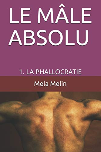 LE M?éLE ABSOLU: 1. LA PHALLOCRATIE (French Edition)