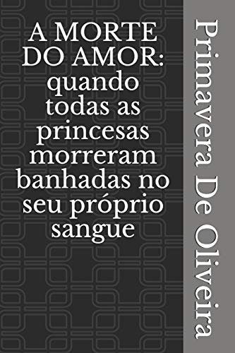 A MORTE DO AMOR: quando todas as princesas morreram banhadas no seu pr??prio sangue (Portuguese Edition)