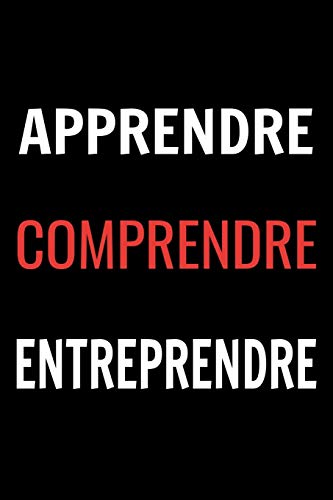APPRENDRE COMPRENDRE ENTREPRENDRE: Carnet de 110 pages pour les entrepreneurs, les investisseurs et les cr??ateurs de projet. (French Edition)