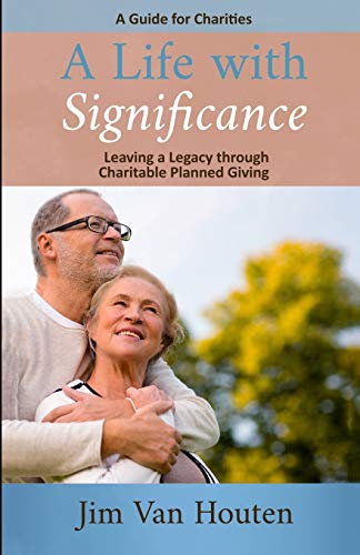 A Life With Significance: Leaving a Legacy Through Charitable Planned Giving (A Guide for Charities)