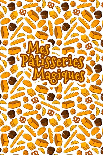 Mes P?tisseries Magiques: Carnet De Recettes P?tisserie ? Remplir - Sp?cial G?teaux, P?tisserie, Viennoiserie, Boulangerie - Pr?paration et Evaluation ... ? ?crire 120 Recettes (French Edition) - 9781660996766