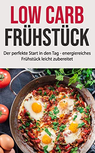 Low Carb Fr?hst?ck: Der perfekte Start in den Tag - energiereiches Fr?hst?ck leicht zubereitet (German Edition)