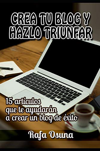 Crea tu blog y hazlo triunfar: Lecturas que te ayudar??n a crear un blog de ?xito (Spanish Edition)