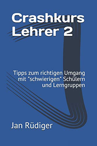 Crashkurs Lehrer 2: Tipps zum richtigen Umgang mit "schwierigen" Sch??lern und Lerngruppen (German Edition)
