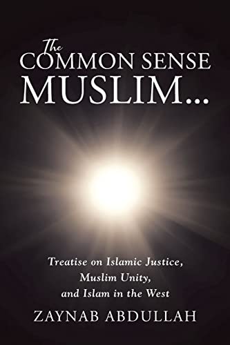The Common Sense Muslim : Treatise On Islamic Justice, Muslim Unity, And Islam In The West