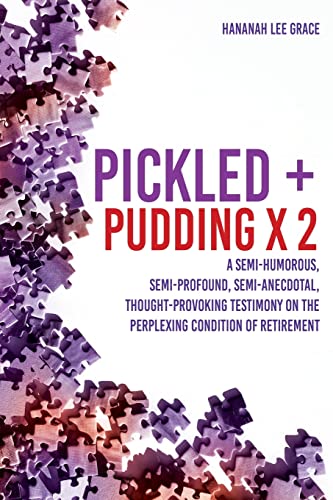 Pickled + Pudding X 2: A Semi-Humorous, Semi-Profound, Semi-Anecdotal, Thought-Provoking Testimony On The Perplexing Condition Of Retirement