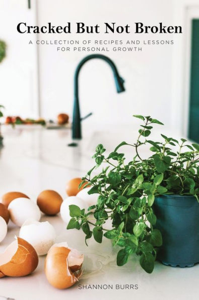 Cracked But Not Broken: A Collection Of Recipes And Lessons For Personal Growth