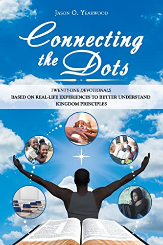 Connecting The Dots : Twenty-One Devotionals Based On Real-Life Experiences To Better Understand Kingdom Principles