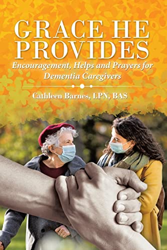 Grace He Provides: Encouragement, Helps And Prayers For Dementia Caregivers