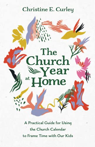 The Church Year At Home: A Practical Guide For Using The Church Calendar To Frame Time With Our Kids