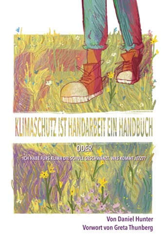 Klimaschutz Ist Handarbeit Ein Handbuch: Oder Ich Habe Fã¼Rs Klima Die Schule Geschwã¤Nzt. Was Kommt Jetzt? (German Edition)