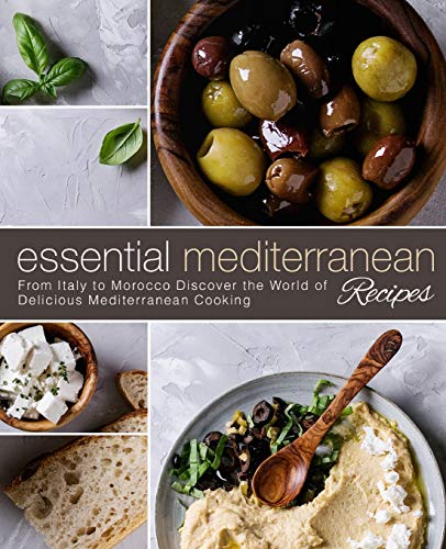 Essential Mediterranean Recipes: From Italy To Morocco Discover The World Of Delicious Mediterranean Cooking (2Nd Edition)