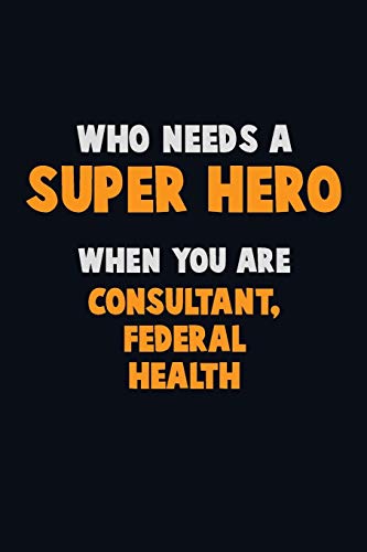 Who Need A Super Hero, When You Are Consultant, Federal Health: 6X9 Career Pride 120 Pages Writing Notebooks
