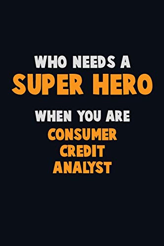 Who Need A Super Hero, When You Are Consumer Credit Analyst: 6X9 Career Pride 120 Pages Writing Notebooks