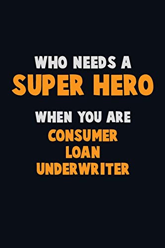 Who Need A Super Hero, When You Are Consumer Loan Underwriter: 6X9 Career Pride 120 Pages Writing Notebooks