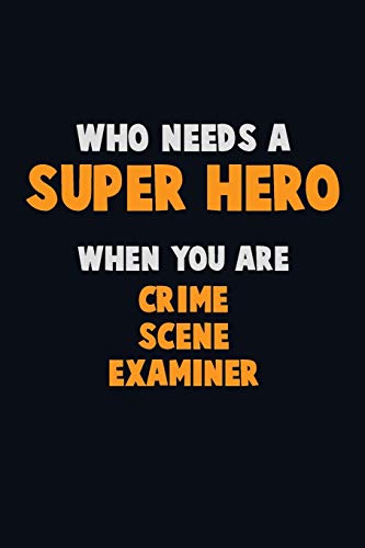 Who Need A Super Hero, When You Are Crime Scene Examiner: 6X9 Career Pride 120 Pages Writing Notebooks