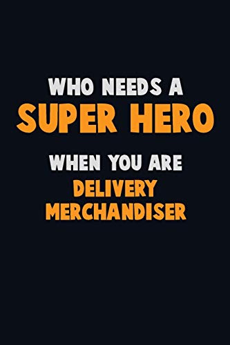 Who Need A Super Hero, When You Are Delivery Merchandiser: 6X9 Career Pride 120 Pages Writing Notebooks