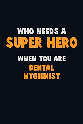 Who Need A Super Hero, When You Are Dental Hygienist: 6X9 Career Pride 120 Pages Writing Notebooks