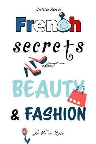 French Secrets about Beauty & Fashion: La Vie en Rose (Like The French)