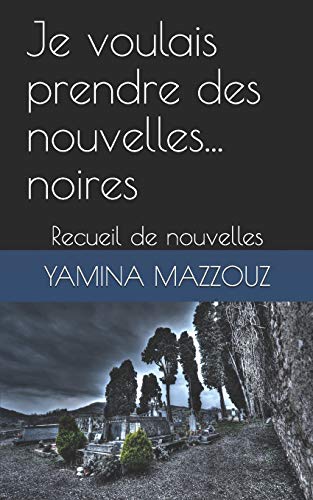 Je Voulais Prendre Des Nouvelles... Noires.: Recueil De Nouvelles (French Edition)