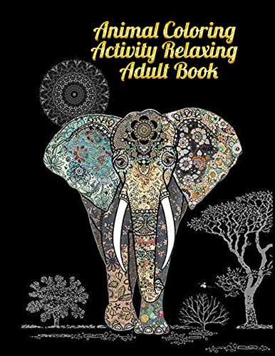 Animal Coloring Activity Relaxing Adult Book: Awesome 100+ Coloring Animals, Birds, Mandalas, Butterflies, Flowers, Paisley Patterns, ... And Amazing Swirls For Adults Relaxation