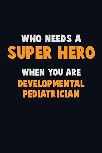 Who Need A Super Hero, When You Are Developmental Pediatrician: 6X9 Career Pride 120 Pages Writing Notebooks