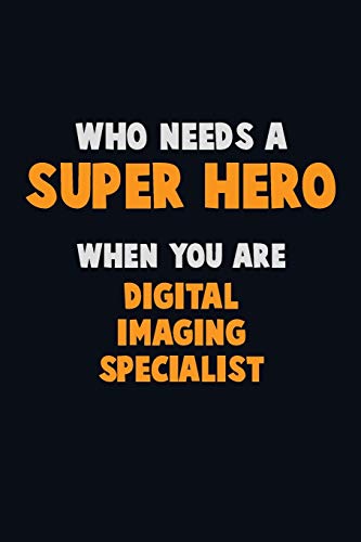 Who Need A Super Hero, When You Are Digital Imaging Specialist: 6X9 Career Pride 120 Pages Writing Notebooks