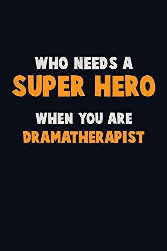 Who Need A Super Hero, When You Are Dramatherapist: 6X9 Career Pride 120 Pages Writing Notebooks