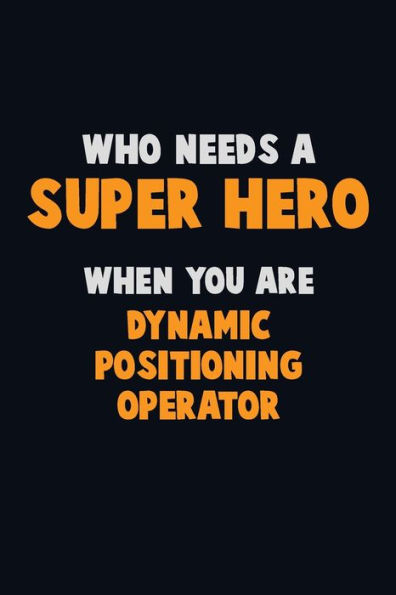 Who Need A Super Hero, When You Are Dynamic Positioning Operator : 6X9 Career Pride 120 Pages Writing Notebooks